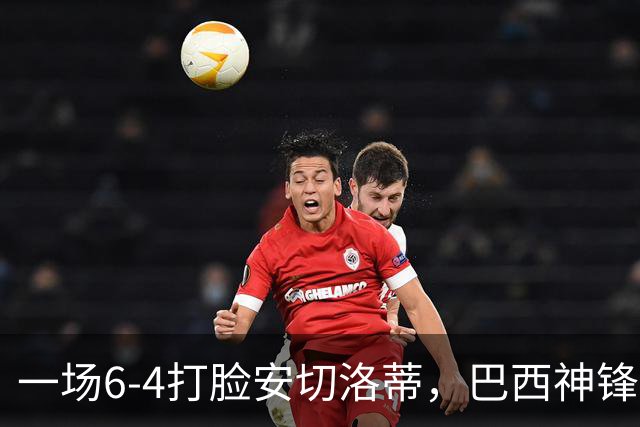 一场6-4打脸安切洛蒂，巴西神锋9分钟戴帽独造四球，却无缘世界杯