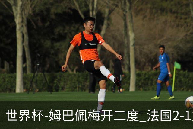 世界杯-姆巴佩梅开二度 法国2-1力擒丹麦提前出线