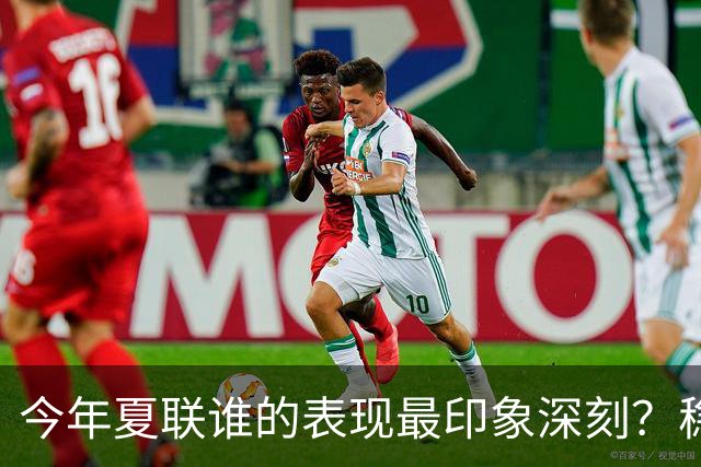 今年夏联谁的表现最印象深刻？稳扎稳打布泽尔 活力爆表威尔逊