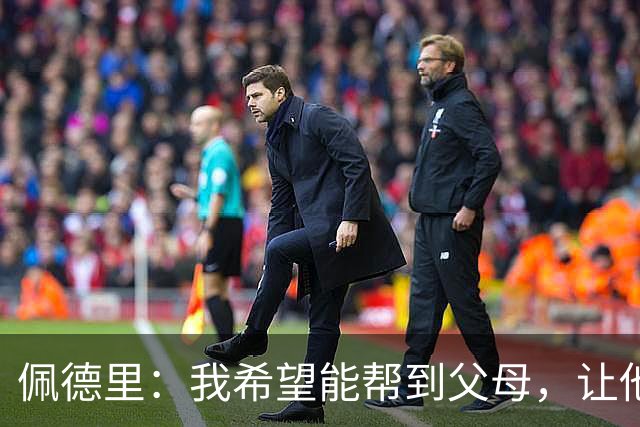 佩德里：我希望能帮到父母，让他们不必再非常操劳