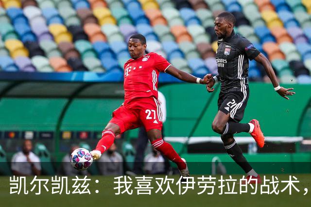 凯尔凯兹：我喜欢伊劳拉的战术，我可以踢得更靠前