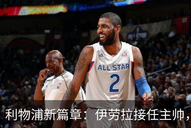 利物浦新篇章：伊劳拉接任主帅，期待重振红军雄风