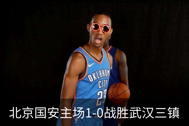 北京国安主场1-0战胜武汉三镇