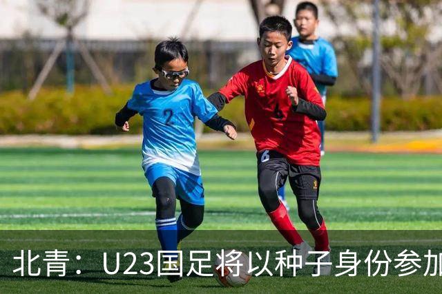 北青：U23国足将以种子身份参加亚运会抽签，竞争之路难言轻松