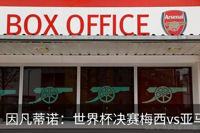 因凡蒂诺：世界杯决赛梅西vs亚马尔，足球之神的恩赐