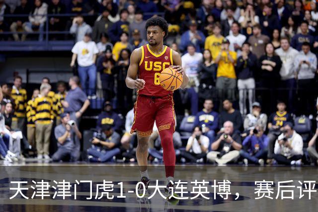 天津津门虎1-0大连英博，赛后评分：18号科尔多瓦表现抢眼