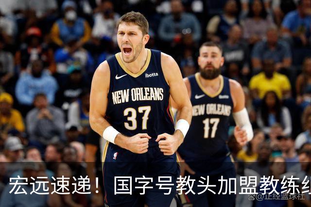 宏远速递！国字号教头加盟教练组，杜锋爱将遗憾错过，王洪泽好消息