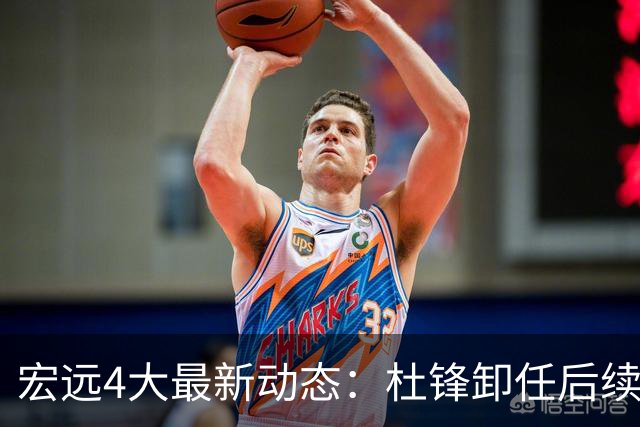 宏远4大最新动态：杜锋卸任后续落定，杜润旺续约遇阻，小将正式宣布离开