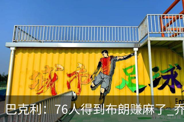 巴克利：76人得到布朗赚麻了 乔治的合同本已他们未来5年失去希望