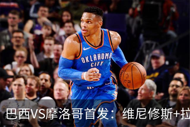 巴西VS摩洛哥首发：维尼修斯+拉菲尼亚 胖虎配吉马良斯