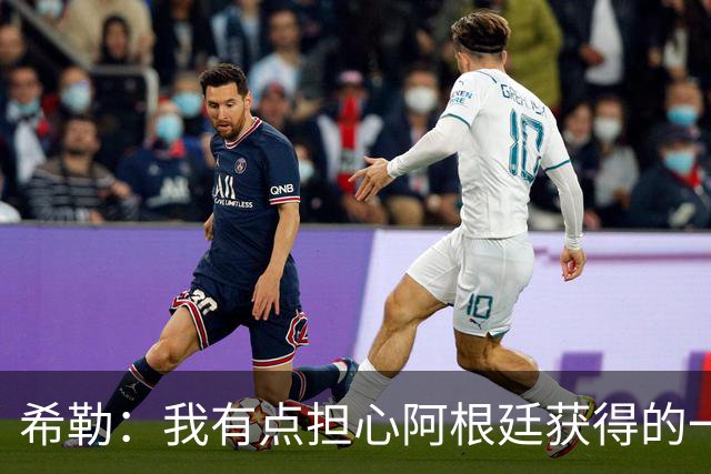 希勒：我有点担心阿根廷获得的一些判罚，比如埃及那球简直是胡吹