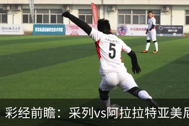 彩经前瞻：采列vs阿拉拉特亚美尼亚，小球队力争欧冠门票
