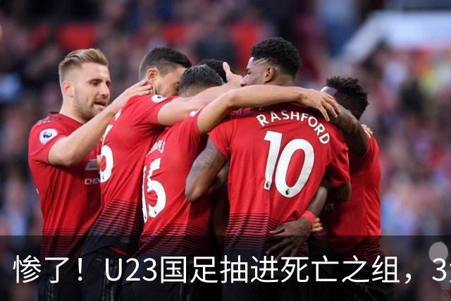 惨了！U23国足抽进死亡之组，3大强敌围堵，安帅摆铁桶阵或能破局
