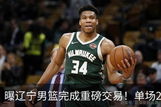 曝辽宁男篮完成重磅交易！单场27+4潜力后卫即将加盟，未来或接班赵继伟