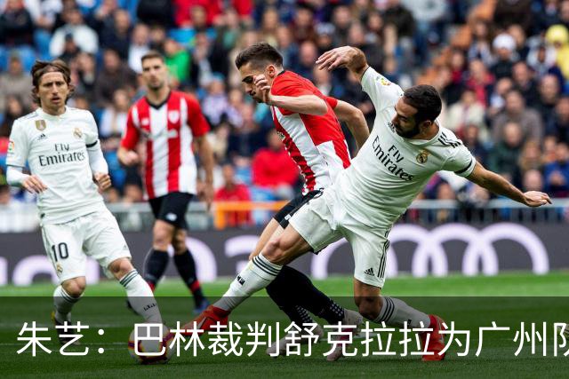 朱艺：巴林裁判舒克拉拉为广州队vs大阪樱花主裁