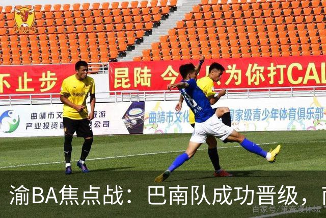 渝BA焦点战：巴南队成功晋级，南岸队遭遇失利
