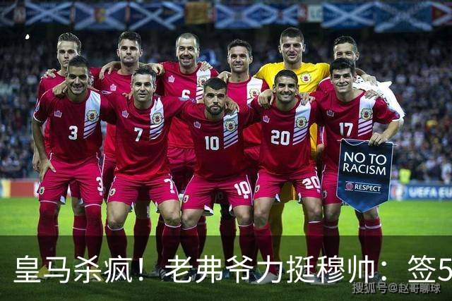 皇马杀疯！老弗爷力挺穆帅：签5大强援+追罗德里 新赛季首发曝光