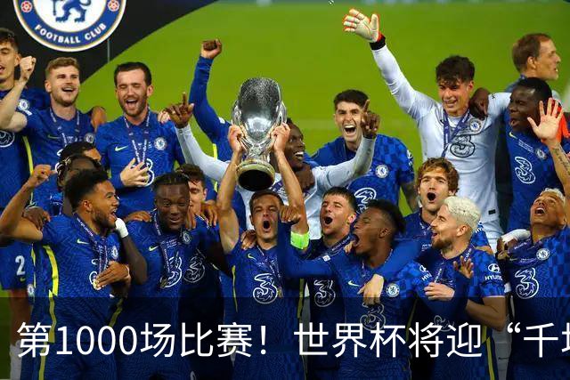 第1000场比赛！世界杯将迎“千场里程碑”