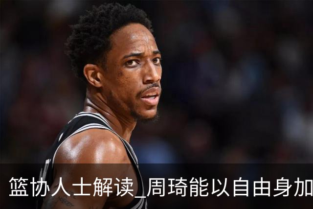 篮协人士解读 周琦能以自由身加盟其他CBA球队