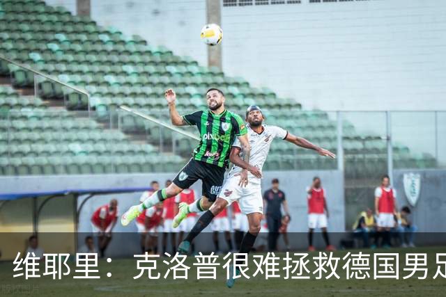 维耶里：克洛普很难拯救德国男足，人才根基已经走偏