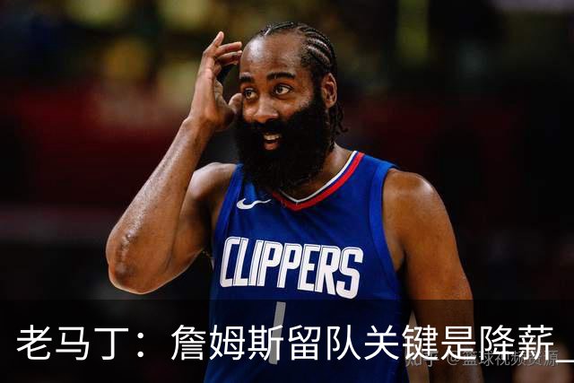 老马丁：詹姆斯留队关键是降薪 想夺冠就别想着拿顶薪