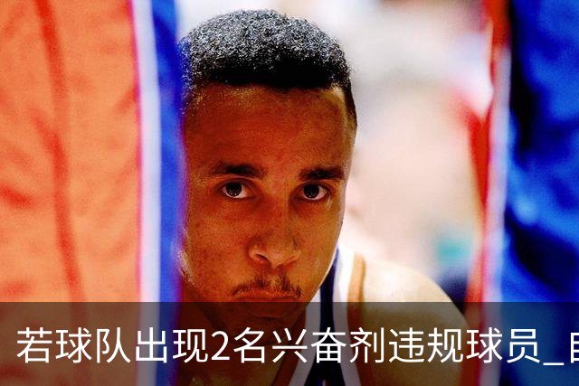 若球队出现2名兴奋剂违规球员 自检测之日起其参加的比赛0-20计负
