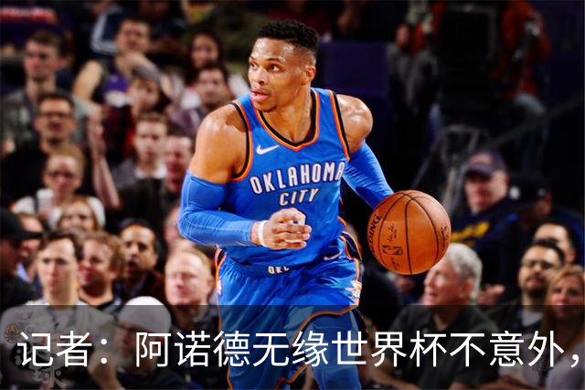 记者：阿诺德无缘世界杯不意外，他下赛季在穆帅手下可能会更难