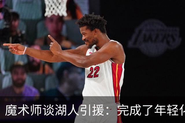 魔术师谈湖人引援：完成了年轻化 提升了运动能力和推进速度