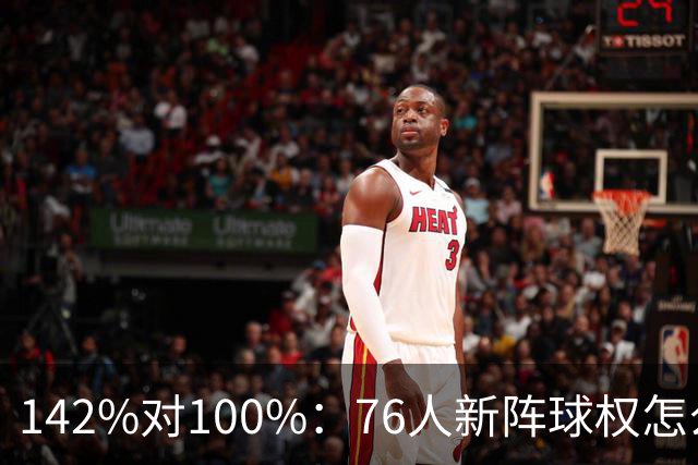 142%对100%：76人新阵球权怎么分？