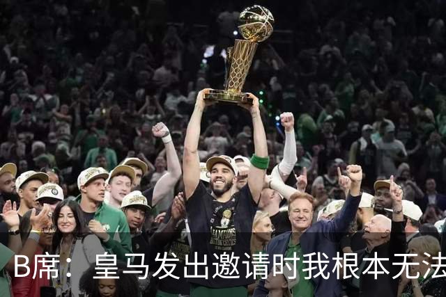 B席：皇马发出邀请时我根本无法拒绝，来这里没有丝毫犹豫