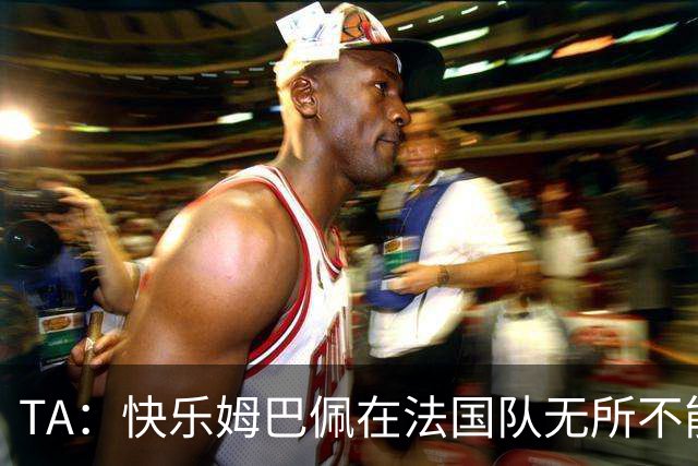 TA：快乐姆巴佩在法国队无所不能，皇马应给予他更多进攻自由度
